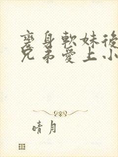 变身软妹后被好兄弟爱上小说封面