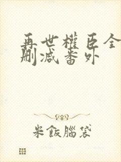 再世权臣全文无删减番外