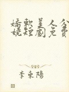 娇软美人分外妖娆短剧免费观看