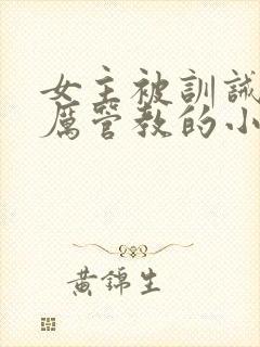 女主被训诫师严厉管教的小说