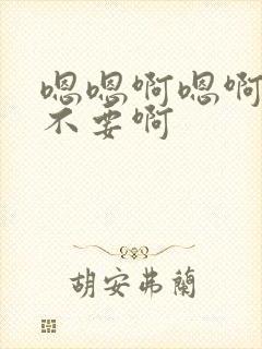 嗯嗯啊嗯啊嗯啊不要啊