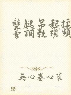 双腿吊起揉捏花蒂调教视频