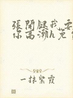 张开腿我要添到你高潮h免费视频封面