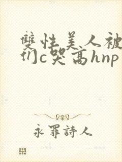双性美人被大佬们c哭高hnp