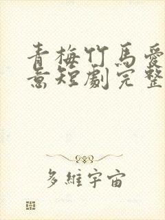 青梅竹马爱有天意短剧完整版免费观看