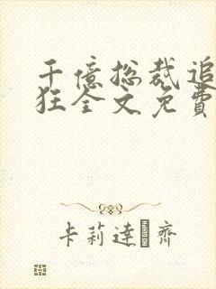 千亿总裁追妻成狂全文免费阅读