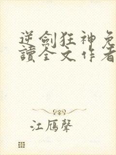 逆剑狂神免费阅读全文作者