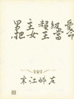 男主超级爱女主,把女主当命的古言