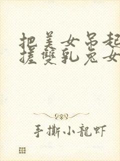 把美女吊起来揉搓双乳兔女郎