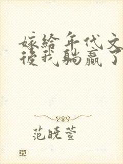 嫁给年代文反派后我躺赢了