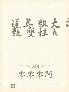 道具 粗大 调教 双性 h