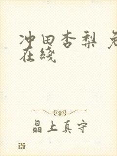 冲田杏梨 免费在线