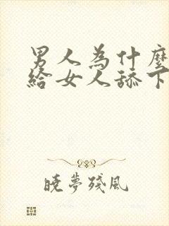 男人为什么喜欢给女人舔下面