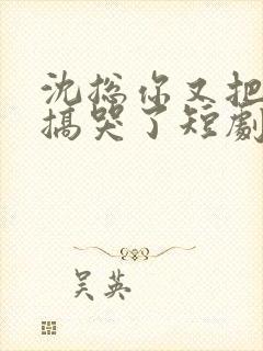 沈总你又把夫人搞哭了短剧