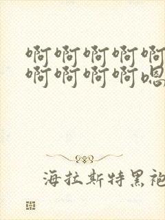 啊啊啊啊啊啊啊啊啊啊啊嗯嗯嗯