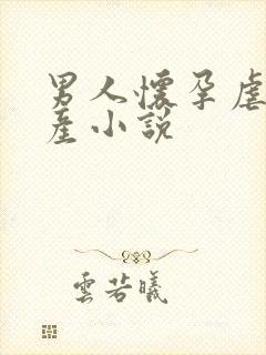 男人怀孕虐孕虐产小说