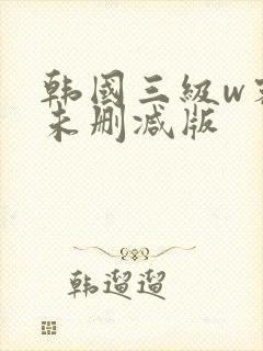 韩国三级w密爱未删减版