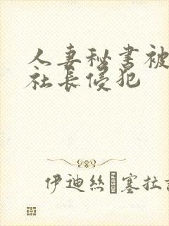 人妻秘书被大物社长侵犯