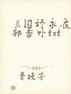 《囚于永夜》全部番外txt