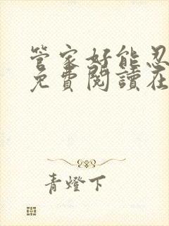 管家好能忍全文免费阅读在线笔趣阁