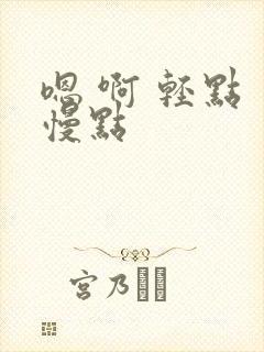 嗯 啊 轻点 慢点