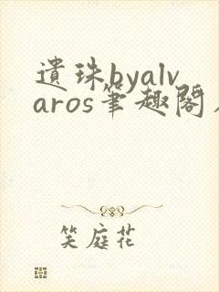 遗珠byalvaros笔趣阁在线阅读