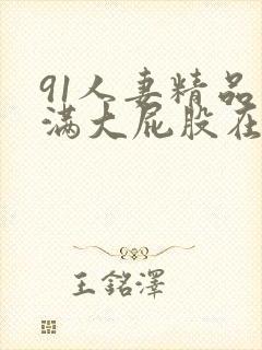 91人妻精品丰满大屁股在线中出