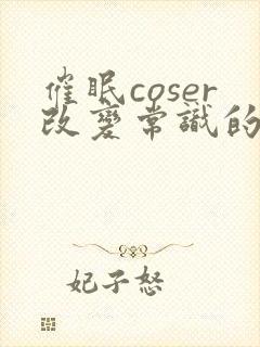 催眠coser改变常识的小说免费阅读