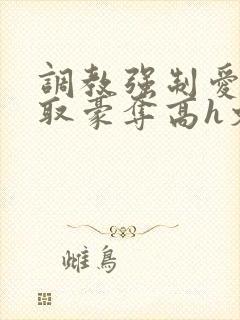 调教强制爱 强取豪夺高h文