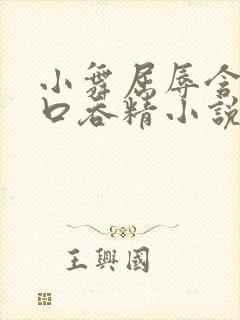 小舞屈辱含精大口吞精小说