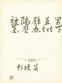 被隔壁直男看上怎么办txt下载