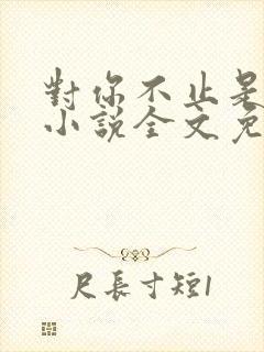 对你不止是喜欢小说全文免费阅读无弹窗