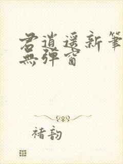 君逍遥新笔趣阁无弹窗