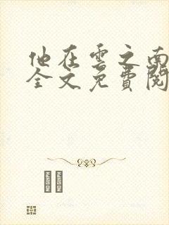 他在云之南小说全文免费阅读无删减封面