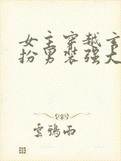 女主穿越玄幻女扮男装强大文