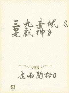 三九音域《我不是戏神》