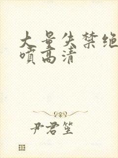 大量失禁绝顶潮喷高清