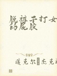 脱裤子打女孩子的屁股