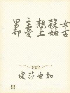 男主想杀女主但却爱上她古言