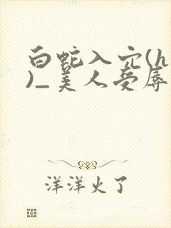白蛇入穴(h慎)_美人受辱记(h,np