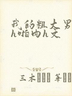 我的粗大男保镖h啪肉h文