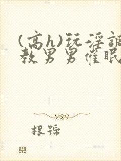 (高h)玩淫调教男男催眠