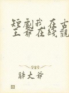 短剧我在古代当王爷在线观看