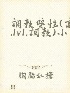 调教双性(高h,1v1,调教)小说