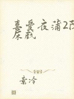 喜爱夜蒲2陈静床戏