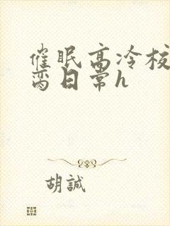 催眠高冷校花被脔日常h