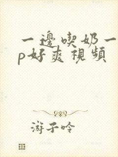 一边吃奶一边摸p好爽视频