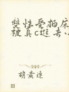 双性受拍床戏时被真c进去小说