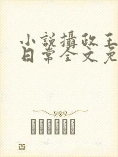 小说摄政王宠妃日常全文免费阅读