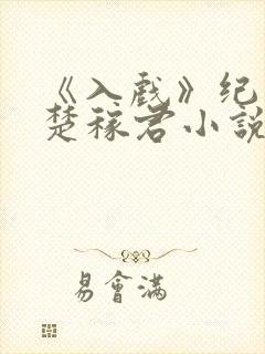 《入戏》纪勇涛楚稼君小说